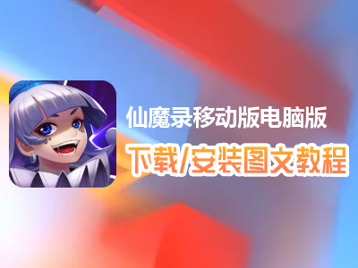 仙魔录移动版电脑版下载、安装图文教程　含：官方定制版仙魔录移动版电脑版手游模拟器
