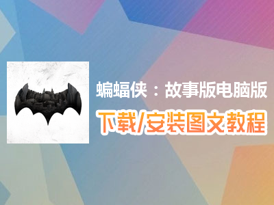 蝙蝠侠：故事版电脑版下载、安装图文教程　含：官方定制版蝙蝠侠：故事版电脑版手游模拟器
