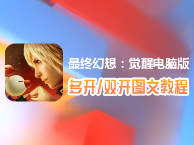 最终幻想：觉醒怎么双开、多开？最终幻想：觉醒双开、多开管理器使用图文教程