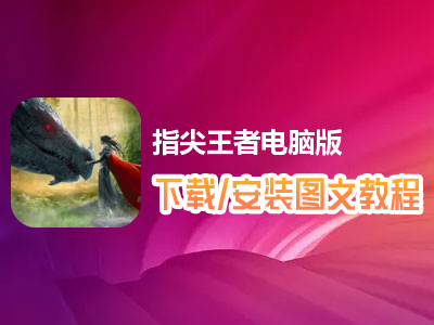 指尖王者电脑版下载、安装图文教程　含：官方定制版指尖王者电脑版手游模拟器