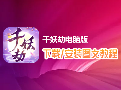 千妖劫电脑版下载、安装图文教程　含：官方定制版千妖劫电脑版手游模拟器