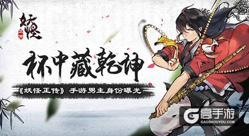 杯中藏乾坤《妖怪正传》手游男主身份曝光