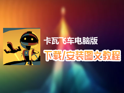 卡瓦飞车电脑版下载、安装图文教程　含：官方定制版卡瓦飞车电脑版手游模拟器