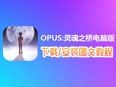 OPUS:灵魂之桥电脑版下载、安装图文教程　含：官方定制版OPUS:灵魂之桥电脑版手游模拟器