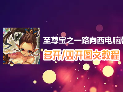 至尊宝之一路向西怎么双开、多开？至尊宝之一路向西双开、多开管理器使用图文教程