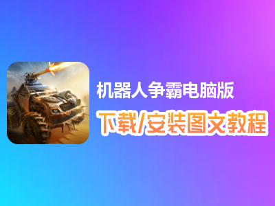 机器人争霸电脑版下载、安装图文教程　含：官方定制版机器人争霸电脑版手游模拟器