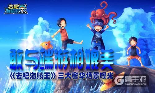 敢与端游相媲美 《去吧海贼王》三大奢华场景曝光