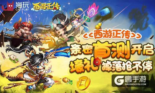 《西游正传》亲密首测开启 壕礼掉落抢不停