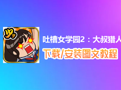 吐槽女学园2：大叔猎人沙智子电脑版下载、安装图文教程　含：官方定制版吐槽女学园2：大叔猎人沙智子电脑版手游模拟器
