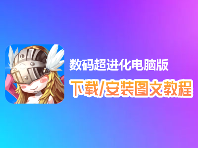 数码超进化电脑版下载、安装图文教程　含：官方定制版数码超进化电脑版手游模拟器