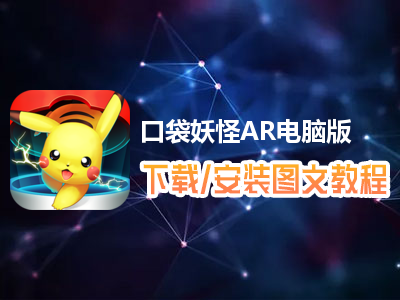口袋妖怪AR电脑版下载、安装图文教程　含：官方定制版口袋妖怪AR电脑版手游模拟器