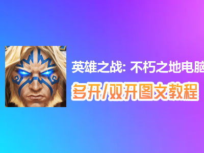 英雄之战: 不朽之地怎么双开、多开？英雄之战: 不朽之地双开、多开管理器使用图文教程