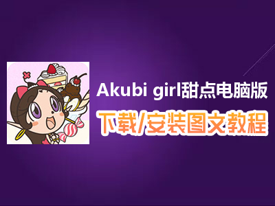 Akubi girl甜点电脑版下载、安装图文教程　含：官方定制版Akubi girl甜点电脑版手游模拟器