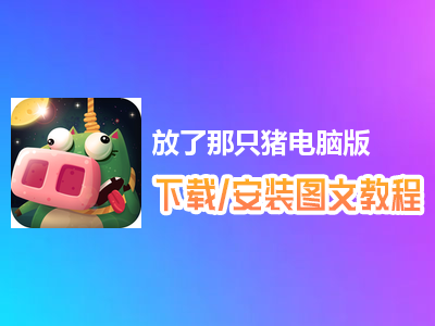 放了那只猪电脑版下载、安装图文教程　含：官方定制版放了那只猪电脑版手游模拟器