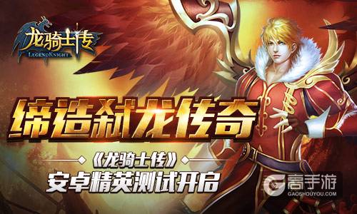 缔造弑龙传奇 《龙骑士传》安卓精英测试今日开启
