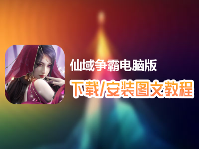 仙域争霸电脑版下载、安装图文教程　含：官方定制版仙域争霸电脑版手游模拟器