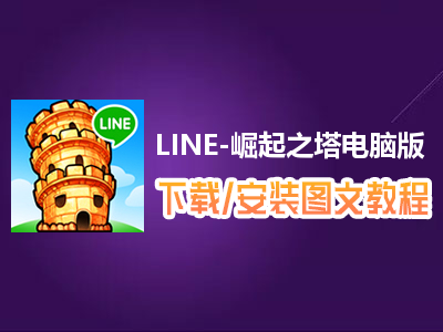 LINE-崛起之塔电脑版下载、安装图文教程　含：官方定制版LINE-崛起之塔电脑版手游模拟器