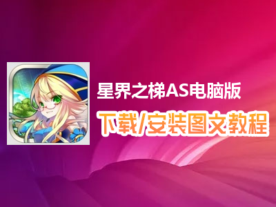 星界之梯AS电脑版下载、安装图文教程　含：官方定制版星界之梯AS电脑版手游模拟器