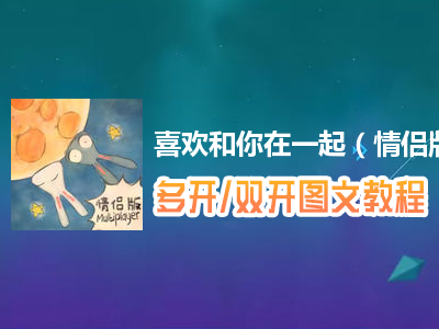 喜欢和你在一起（情侣版）怎么双开、多开？喜欢和你在一起（情侣版）双开、多开管理器使用图文教程
