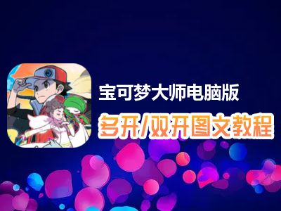 宝可梦大师怎么双开、多开？宝可梦大师双开、多开管理器使用图文教程