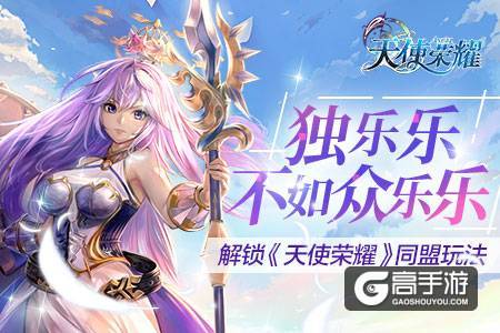 独乐乐不如众乐乐 解锁《天使荣耀》同盟玩法