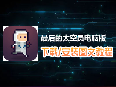 最后的太空员电脑版下载、安装图文教程　含：官方定制版最后的太空员电脑版手游模拟器