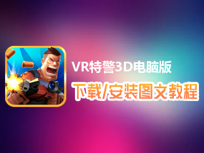 VR特警3D电脑版下载、安装图文教程　含：官方定制版VR特警3D电脑版手游模拟器