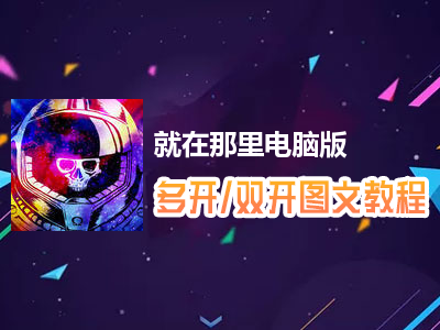 就在那里怎么双开、多开？就在那里双开、多开管理器使用图文教程