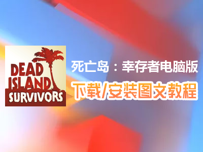死亡岛：幸存者电脑版下载、安装图文教程　含：官方定制版死亡岛：幸存者电脑版手游模拟器