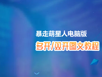 暴走萌星人怎么双开、多开？暴走萌星人双开、多开管理器使用图文教程