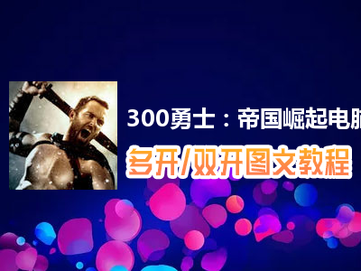 300勇士：帝国崛起怎么双开、多开？300勇士：帝国崛起双开、多开管理器使用图文教程