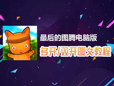 最后的图腾怎么双开、多开？最后的图腾双开、多开管理器使用图文教程