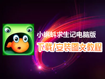 小蝌蚪求生记电脑版下载、安装图文教程　含：官方定制版小蝌蚪求生记电脑版手游模拟器