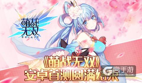 《萌战无双》初战告捷 安卓次轮精英封测备受瞩目