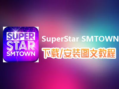 SuperStar SMTOWN电脑版下载、安装图文教程　含：官方定制版SuperStar SMTOWN电脑版手游模拟器