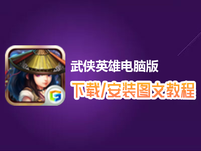 武侠英雄电脑版下载、安装图文教程　含：官方定制版武侠英雄电脑版手游模拟器