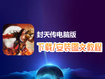 封天传电脑版下载、安装图文教程　含：官方定制版封天传电脑版手游模拟器