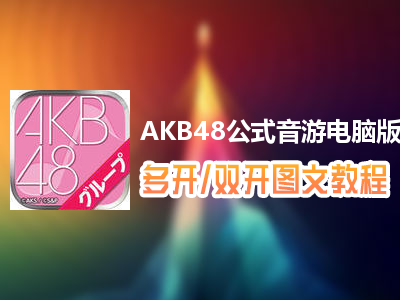 AKB48公式音游怎么双开、多开？AKB48公式音游双开、多开管理器使用图文教程