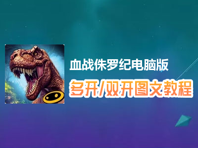 血战侏罗纪怎么双开、多开？血战侏罗纪双开、多开管理器使用图文教程