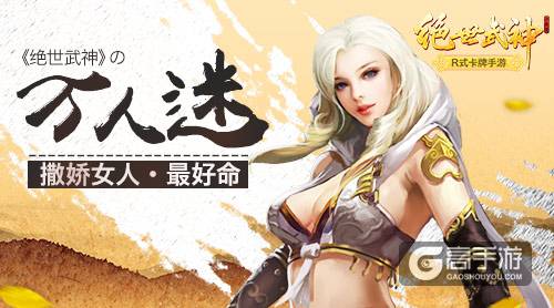 撒娇女人最好命 《绝世武神》的万人迷