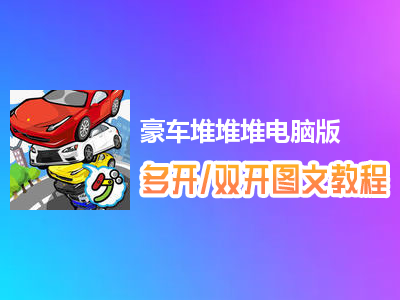 豪车堆堆堆怎么双开、多开？豪车堆堆堆双开、多开管理器使用图文教程