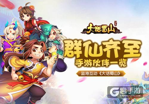 群仙齐至 蓝港《大话蜀山》手游伙伴一览