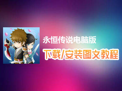 永恒传说电脑版下载、安装图文教程　含：官方定制版永恒传说电脑版手游模拟器