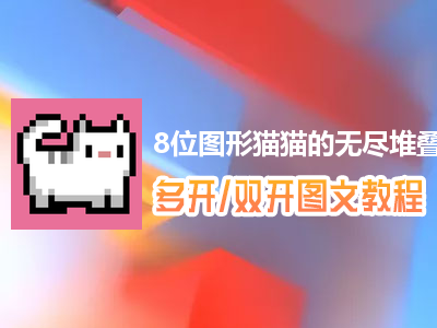 8位图形猫猫的无尽堆叠怎么双开、多开？8位图形猫猫的无尽堆叠双开、多开管理器使用图文教程