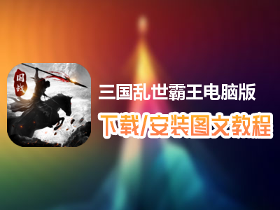 三国乱世霸王电脑版下载、安装图文教程　含：官方定制版三国乱世霸王电脑版手游模拟器