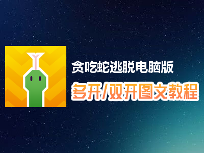 贪吃蛇逃脱怎么双开、多开？贪吃蛇逃脱双开、多开管理器使用图文教程