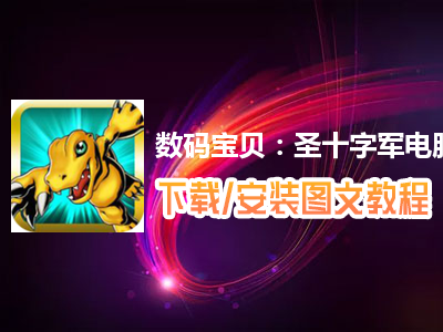 数码宝贝：圣十字军电脑版下载、安装图文教程　含：官方定制版数码宝贝：圣十字军电脑版手游模拟器