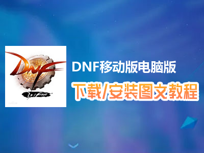 DNF移动版电脑版下载、安装图文教程　含：官方定制版DNF移动版电脑版手游模拟器