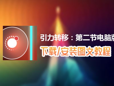 引力转移：第二节电脑版下载、安装图文教程　含：官方定制版引力转移：第二节电脑版手游模拟器
