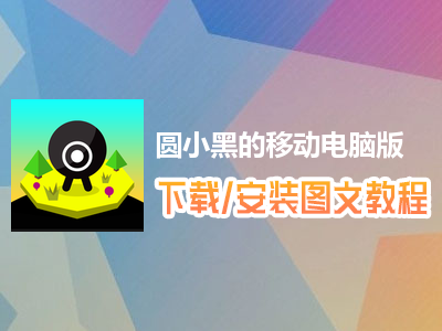 圆小黑的移动电脑版下载、安装图文教程　含：官方定制版圆小黑的移动电脑版手游模拟器
